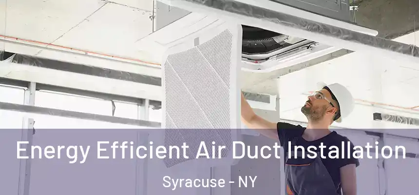 Energy Efficient Air Duct Installation Syracuse - NY
