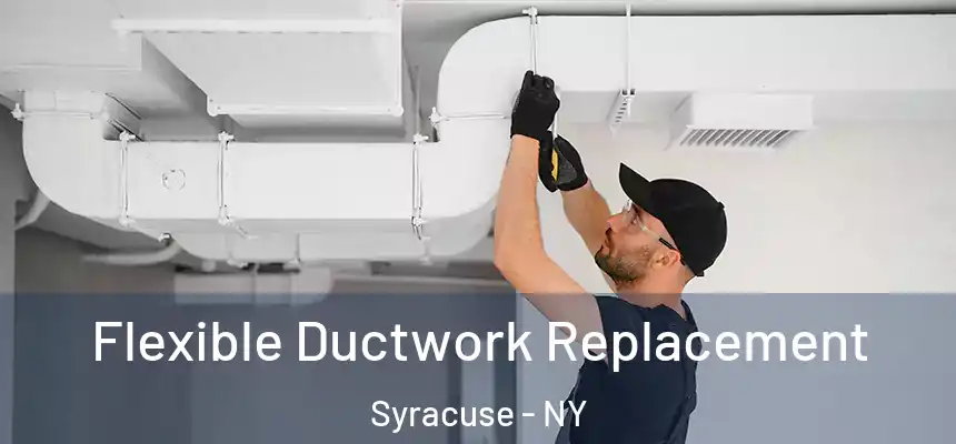  Flexible Ductwork Replacement Syracuse - NY